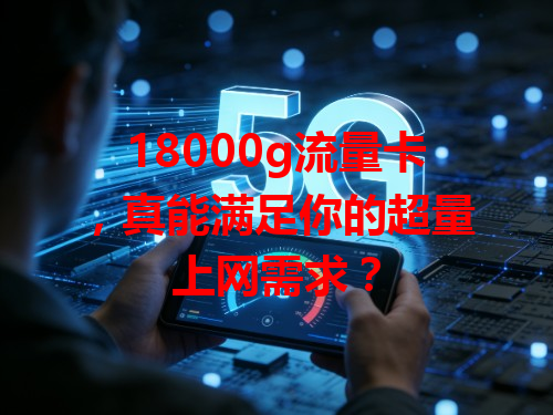 18000g流量卡，真能满足你的超量上网需求？