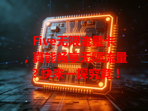 Five无限流量卡，真能畅享无限流量？快来一探究竟！
