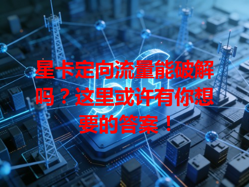 星卡定向流量能破解吗？这里或许有你想要的答案！