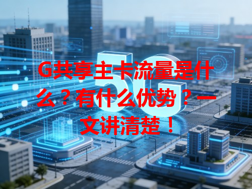 G共享主卡流量是什么？有什么优势？一文讲清楚！