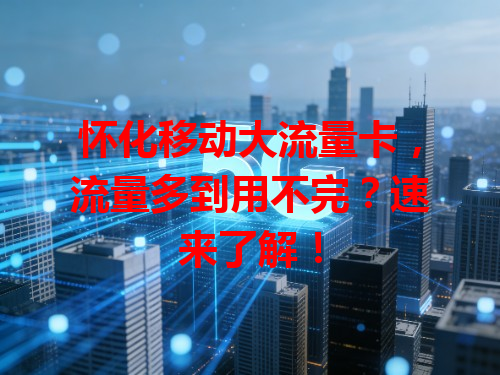 怀化移动大流量卡，流量多到用不完？速来了解！