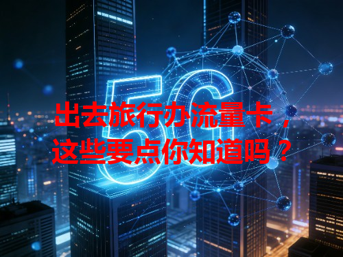 出去旅行办流量卡，这些要点你知道吗？