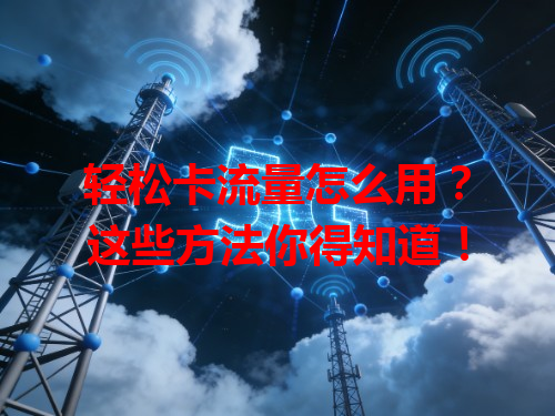 轻松卡流量怎么用？这些方法你得知道！