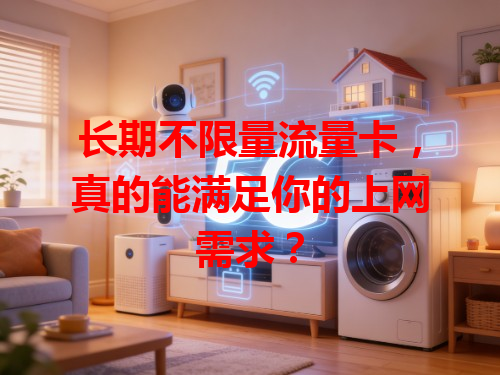 长期不限量流量卡，真的能满足你的上网需求？