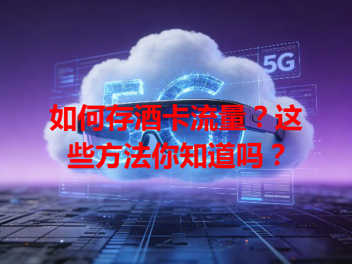 如何存酒卡流量？这些方法你知道吗？