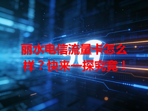 丽水电信流量卡怎么样？快来一探究竟！