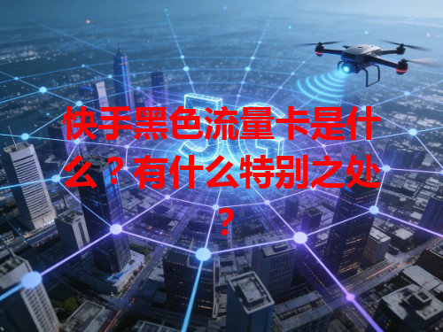 快手黑色流量卡是什么？有什么特别之处？