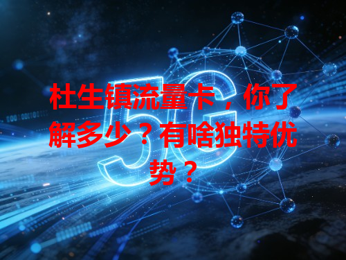 杜生镇流量卡，你了解多少？有啥独特优势？