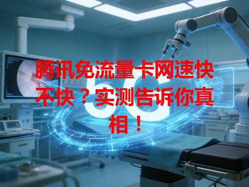 腾讯免流量卡网速快不快？实测告诉你真相！
