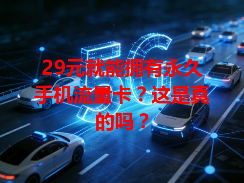 29元就能拥有永久手机流量卡？这是真的吗？