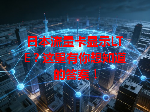 日本流量卡显示LTE？这里有你想知道的答案！
