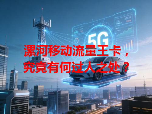 漯河移动流量王卡，究竟有何过人之处？
