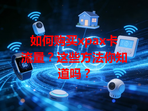 如何购买xpax卡流量？这些方法你知道吗？