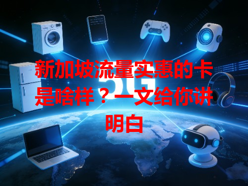 新加坡流量实惠的卡是啥样？一文给你讲明白