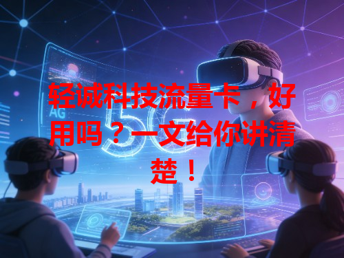 轻诚科技流量卡，好用吗？一文给你讲清楚！
