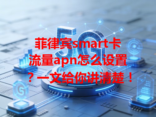 菲律宾smart卡流量apn怎么设置？一文给你讲清楚！