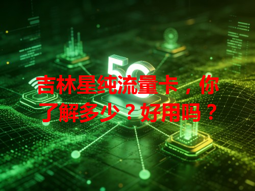 吉林星纯流量卡，你了解多少？好用吗？