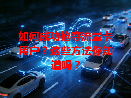 如何成功抢夺流量卡用户？这些方法你知道吗？