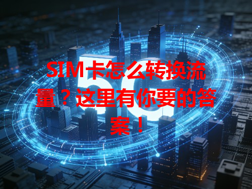 SIM卡怎么转换流量？这里有你要的答案！