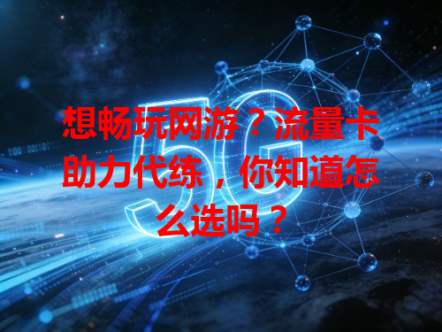 想畅玩网游？流量卡助力代练，你知道怎么选吗？