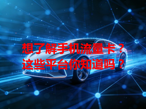 想了解手机流量卡？这些平台你知道吗？