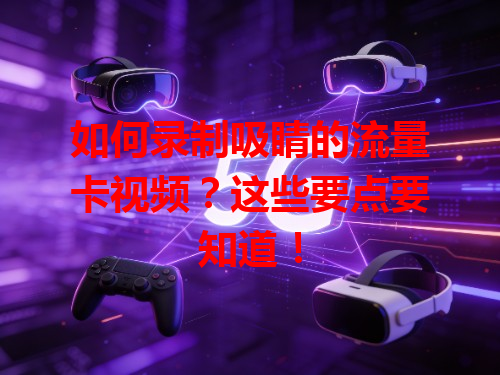 如何录制吸睛的流量卡视频？这些要点要知道！
