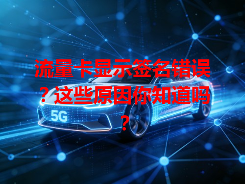 流量卡显示签名错误？这些原因你知道吗？