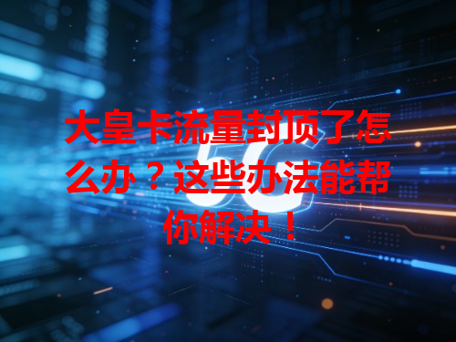 大皇卡流量封顶了怎么办？这些办法能帮你解决！