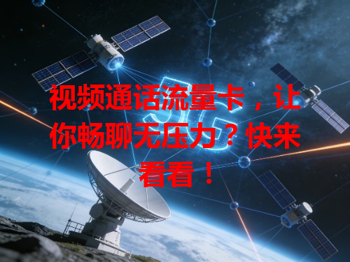 视频通话流量卡，让你畅聊无压力？快来看看！