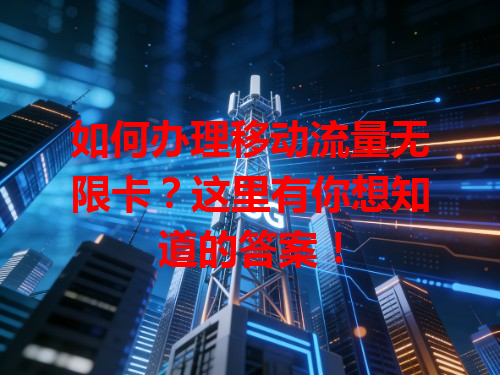 如何办理移动流量无限卡？这里有你想知道的答案！