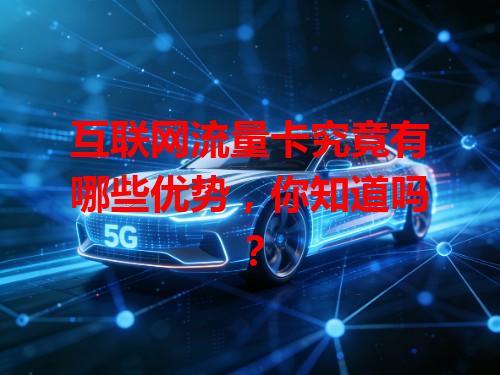 互联网流量卡究竟有哪些优势，你知道吗？