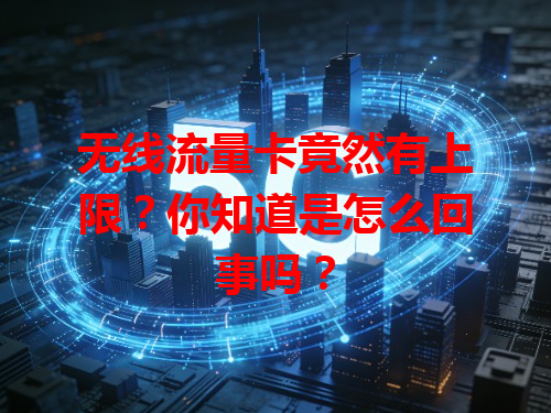 无线流量卡竟然有上限？你知道是怎么回事吗？