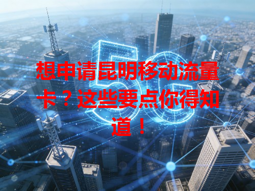 想申请昆明移动流量卡？这些要点你得知道！