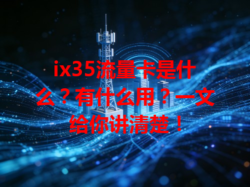 ix35流量卡是什么？有什么用？一文给你讲清楚！