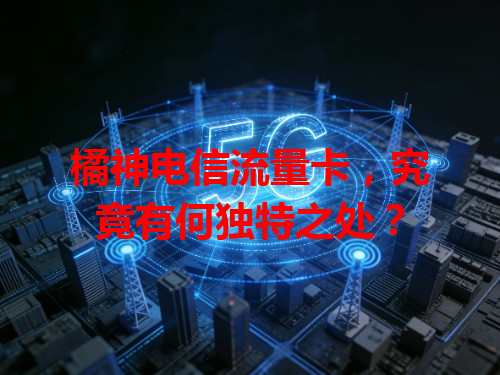 橘神电信流量卡，究竟有何独特之处？