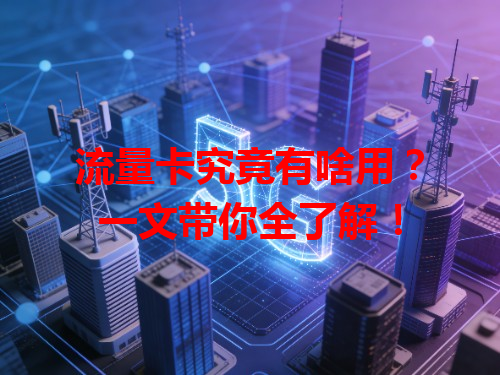 流量卡究竟有啥用？一文带你全了解！
