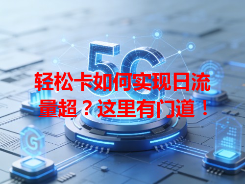轻松卡如何实现日流量超？这里有门道！