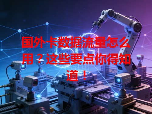 国外卡数据流量怎么用？这些要点你得知道！