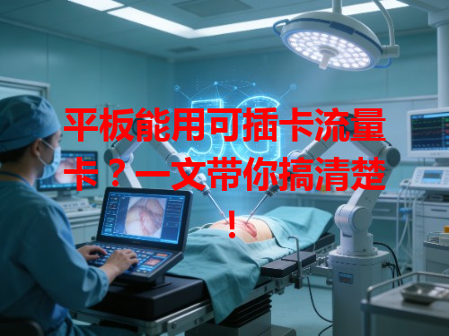 平板能用可插卡流量卡？一文带你搞清楚！