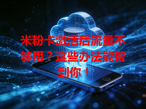 米粉卡激活后流量不够用？这些办法能帮到你！