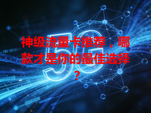 神级流量卡推荐，哪款才是你的最佳选择？