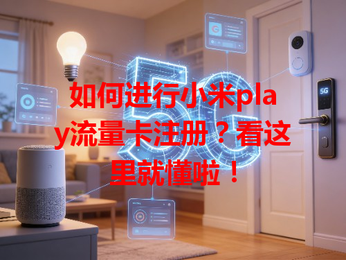 如何进行小米play流量卡注册？看这里就懂啦！