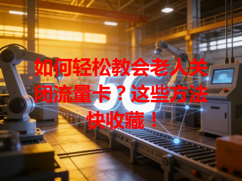 如何轻松教会老人关闭流量卡？这些方法快收藏！