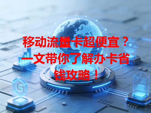 移动流量卡超便宜？一文带你了解办卡省钱攻略！