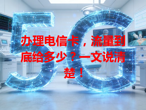 办理电信卡，流量到底给多少？一文说清楚！