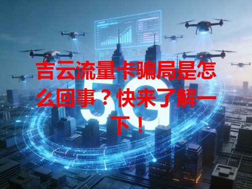 吉云流量卡骗局是怎么回事？快来了解一下！