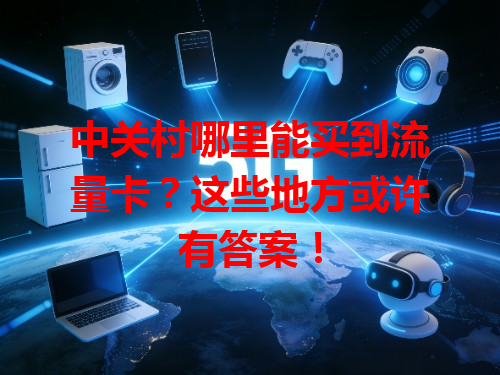 中关村哪里能买到流量卡？这些地方或许有答案！