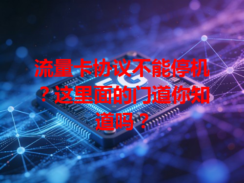 流量卡协议不能停机？这里面的门道你知道吗？
