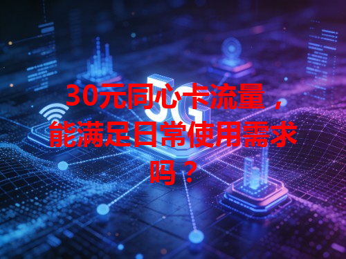 30元同心卡流量，能满足日常使用需求吗？