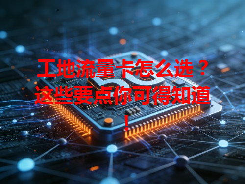 工地流量卡怎么选？这些要点你可得知道！